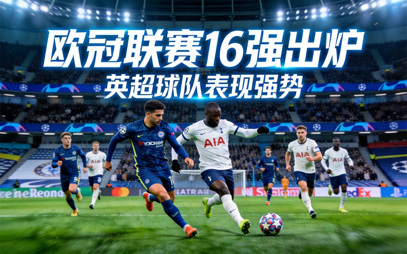 欧冠联赛16强出炉，英超球队表现强势，球员在欧冠赛场上拼抢